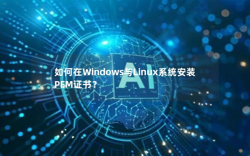 如何在Windows与Linux系统安装PEM证书？