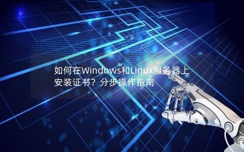 如何在Windows和Linux服务器上安装证书？分步操作指南