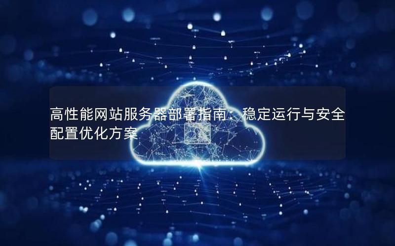 高性能网站服务器部署指南：稳定运行与安全配置优化方案