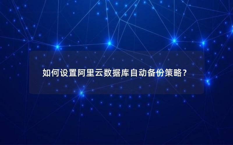 如何设置阿里云数据库自动备份策略？