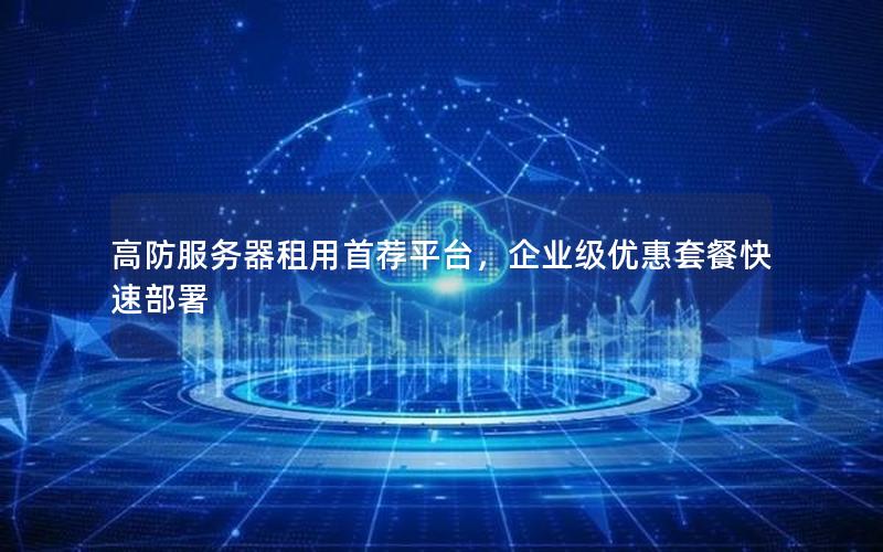 高防服务器租用首荐平台，企业级优惠套餐快速部署