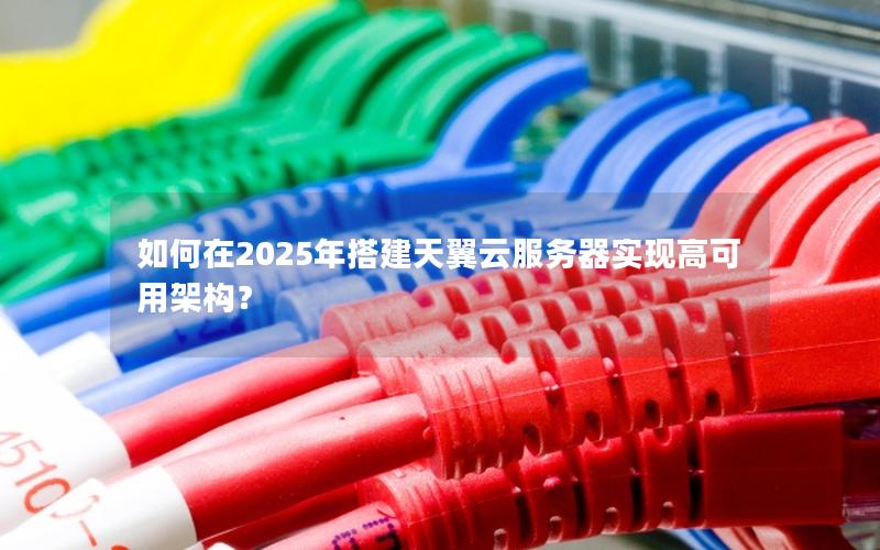 如何在2025年搭建天翼云服务器实现高可用架构？