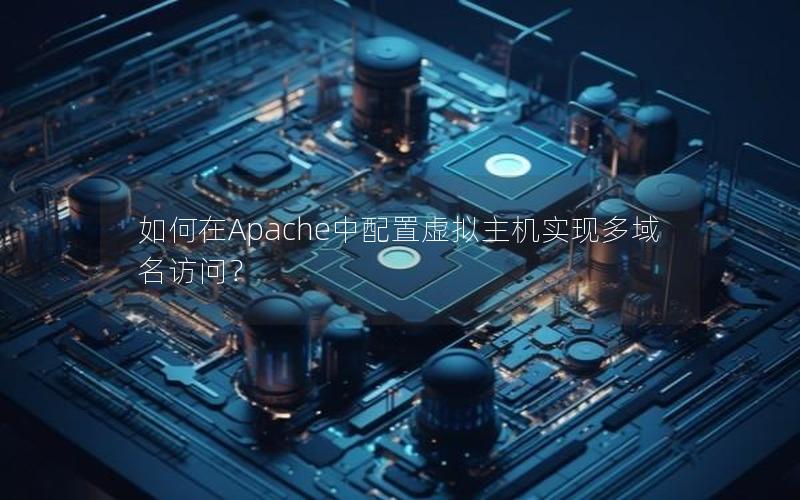 如何在Apache中配置虚拟主机实现多域名访问？