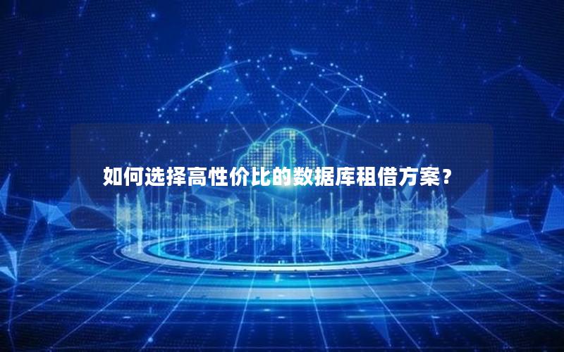 如何选择高性价比的数据库租借方案？