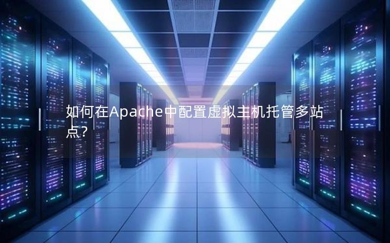 如何在Apache中配置虚拟主机托管多站点？