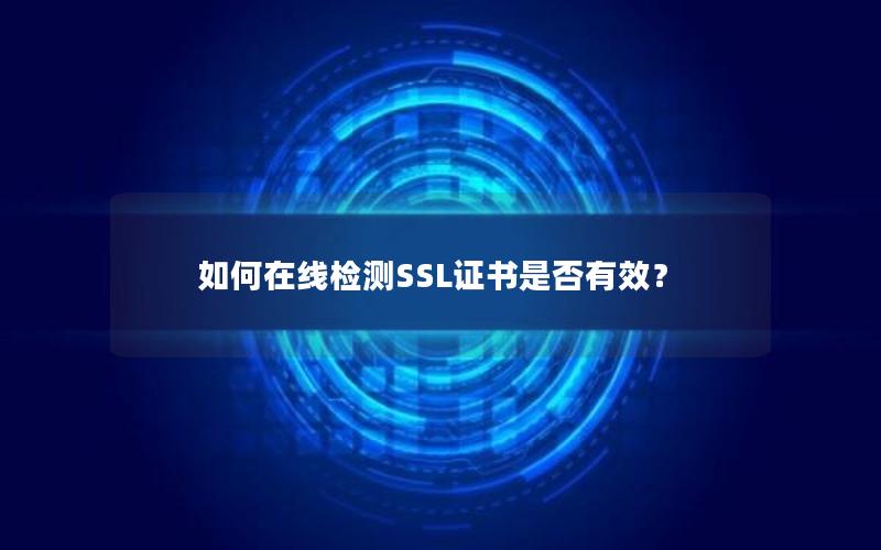 如何在线检测SSL证书是否有效？