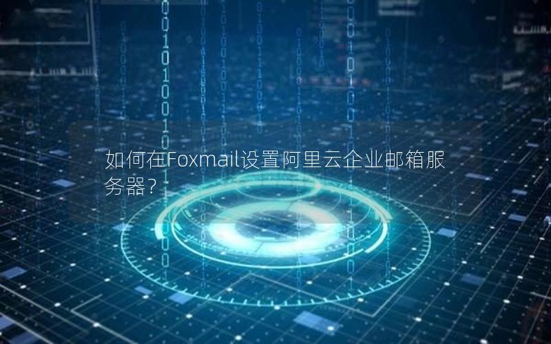 如何在Foxmail设置阿里云企业邮箱服务器？