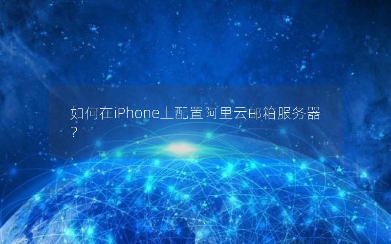如何在iPhone上配置阿里云邮箱服务器？