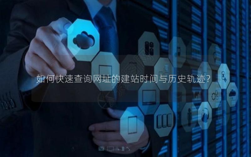 如何快速查询网址的建站时间与历史轨迹？