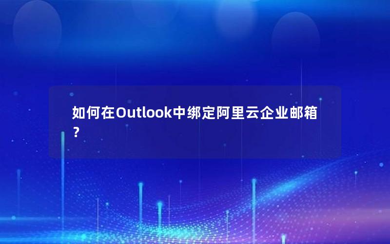 如何在Outlook中绑定阿里云企业邮箱？