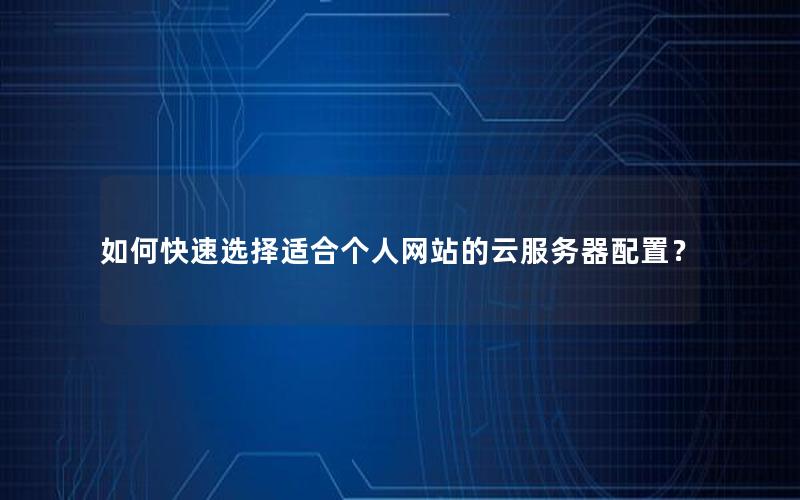 如何快速选择适合个人网站的云服务器配置？