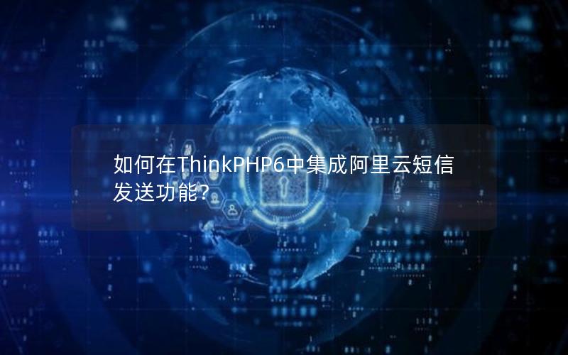 如何在ThinkPHP6中集成阿里云短信发送功能？