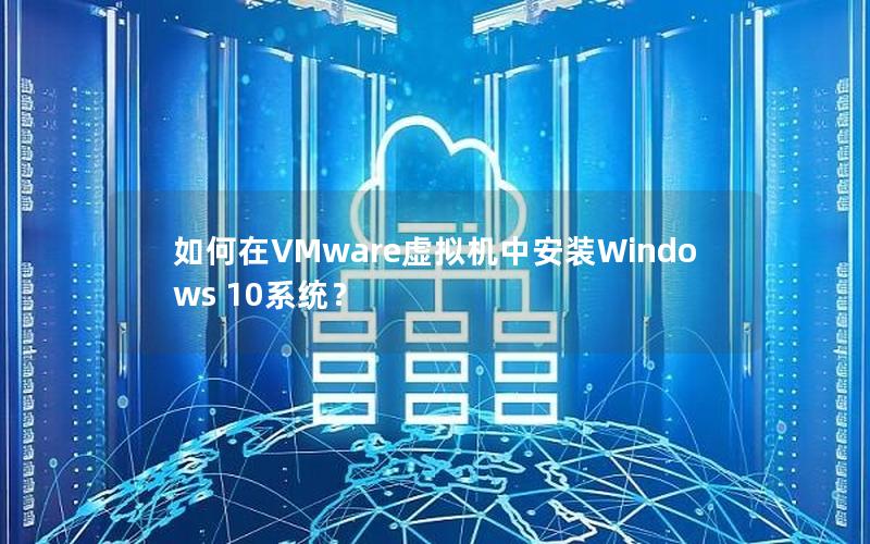 如何在VMware虚拟机中安装Windows 10系统？