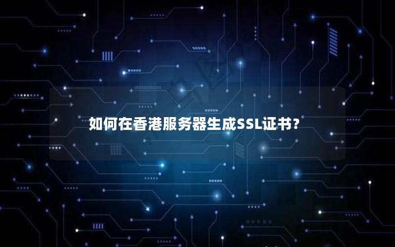 如何在香港服务器生成SSL证书？