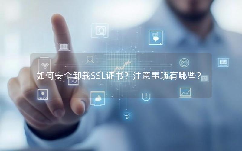 如何安全卸载SSL证书？注意事项有哪些？