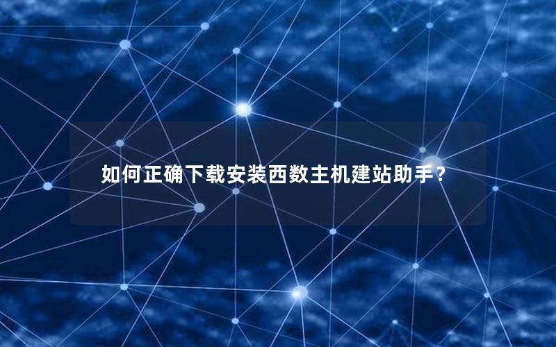 如何正确下载安装西数主机建站助手？