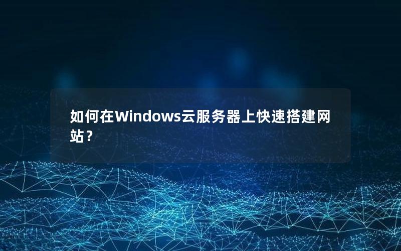如何在Windows云服务器上快速搭建网站？