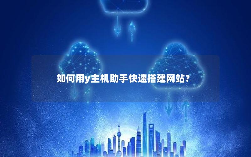 如何用y主机助手快速搭建网站？