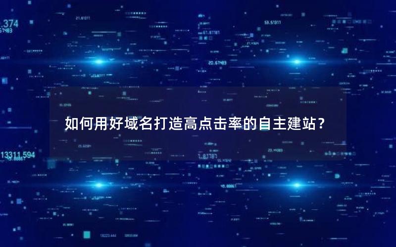 如何用好域名打造高点击率的自主建站？