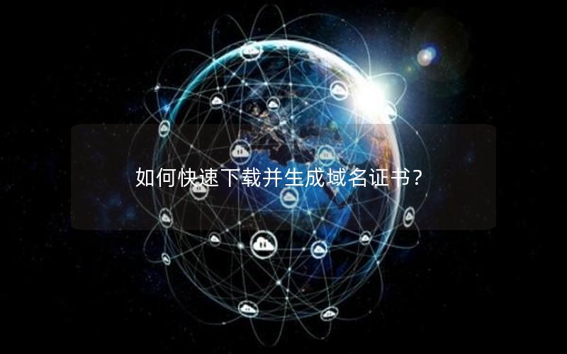 如何快速下载并生成域名证书？
