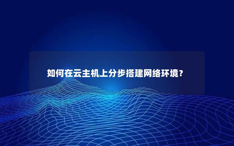 如何在云主机上分步搭建网络环境？