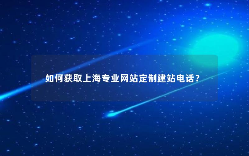 如何获取上海专业网站定制建站电话？