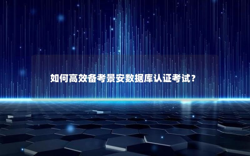如何高效备考景安数据库认证考试？