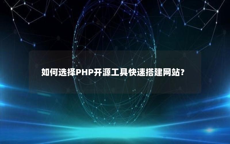 如何选择PHP开源工具快速搭建网站？