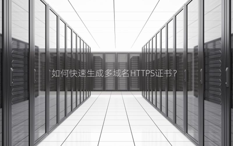 如何快速生成多域名HTTPS证书？