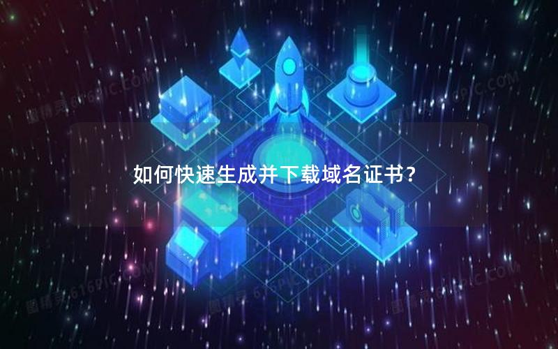 如何快速生成并下载域名证书？