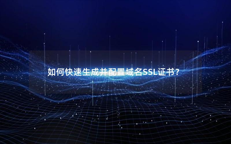如何快速生成并配置域名SSL证书？