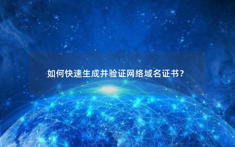 如何快速生成并验证网络域名证书？