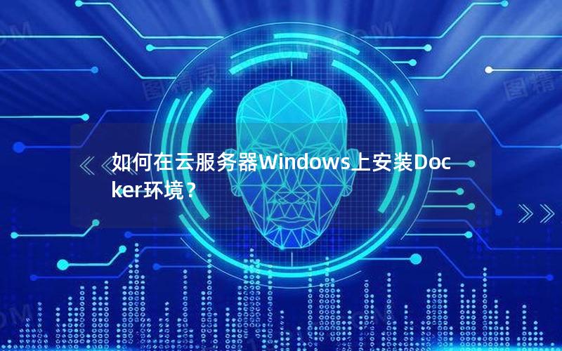 如何在云服务器Windows上安装Docker环境？