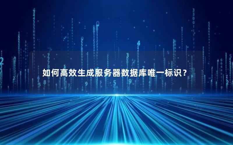 如何高效生成服务器数据库唯一标识？
