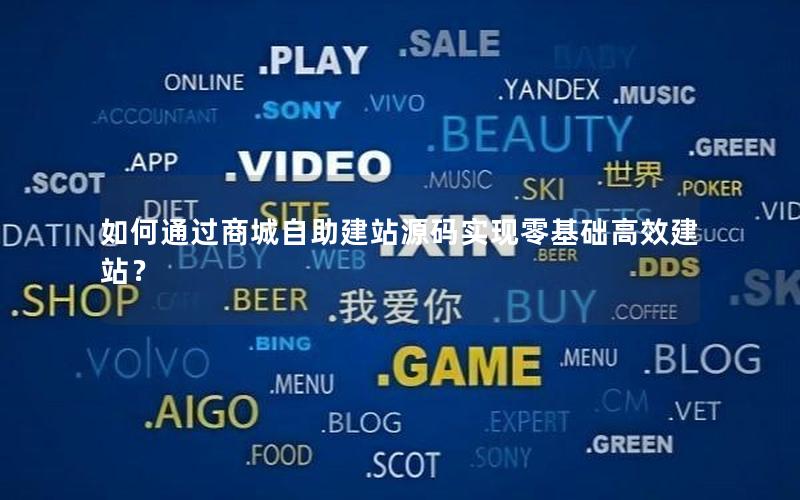如何通过商城自助建站源码实现零基础高效建站？