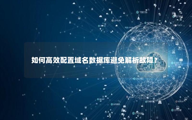 如何高效配置域名数据库避免解析故障？