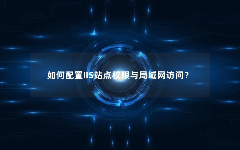 如何配置IIS站点权限与局域网访问？