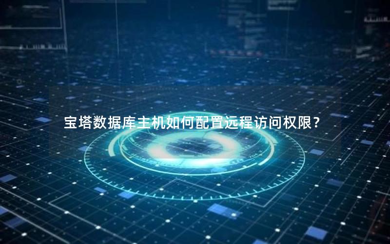 宝塔数据库主机如何配置远程访问权限？