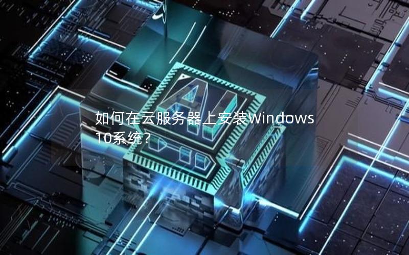 如何在云服务器上安装Windows 10系统？