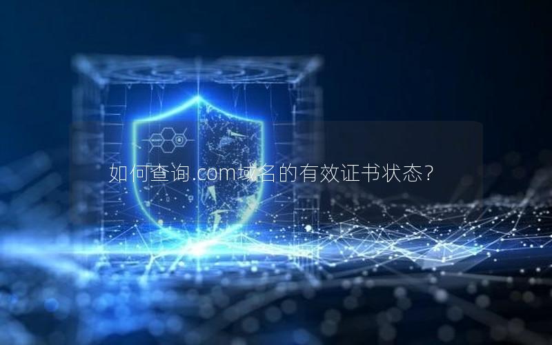 如何查询.com域名的有效证书状态？
