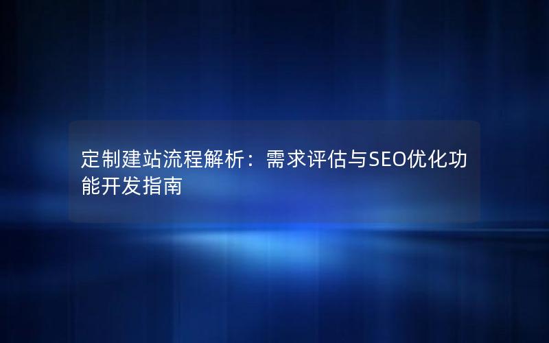 定制建站流程解析：需求评估与SEO优化功能开发指南