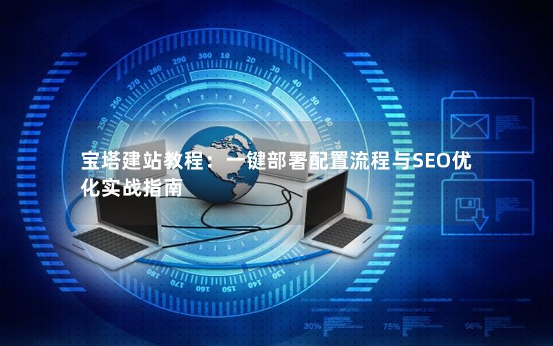 宝塔建站教程：一键部署配置流程与SEO优化实战指南