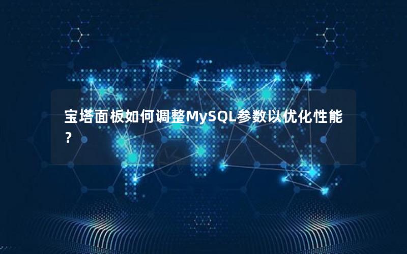 宝塔面板如何调整MySQL参数以优化性能？