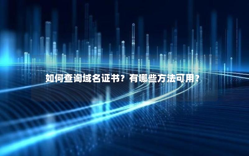 如何查询域名证书？有哪些方法可用？