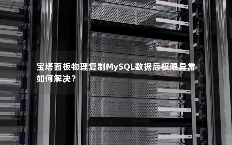 宝塔面板物理复制MySQL数据后权限异常如何解决？