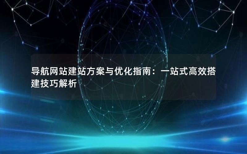 导航网站建站方案与优化指南：一站式高效搭建技巧解析
