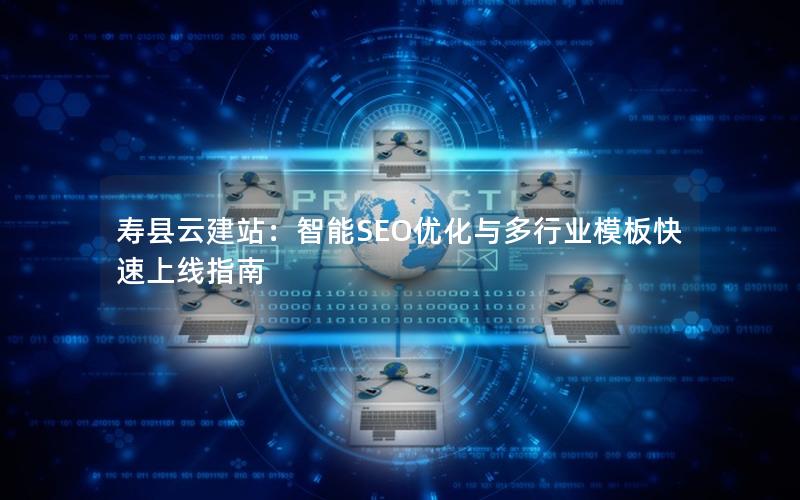 寿县云建站：智能SEO优化与多行业模板快速上线指南