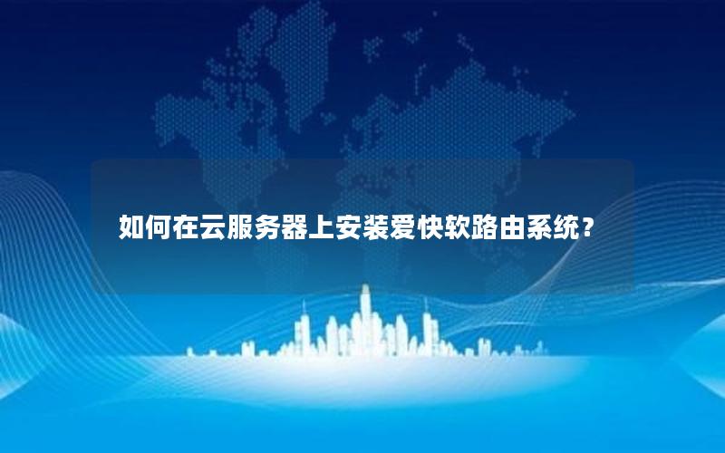 如何在云服务器上安装爱快软路由系统？