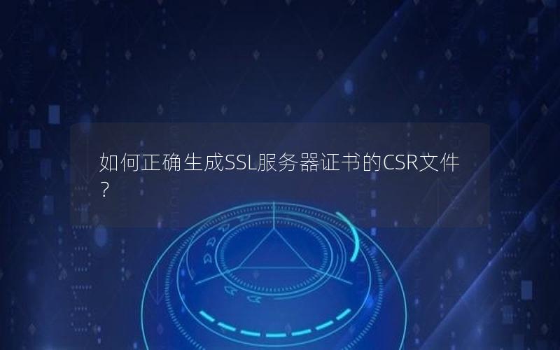 如何正确生成SSL服务器证书的CSR文件？