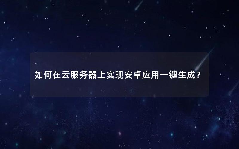 如何在云服务器上实现安卓应用一键生成？